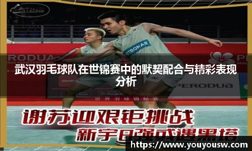 武汉羽毛球队在世锦赛中的默契配合与精彩表现分析